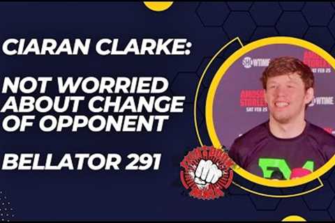 Ciaran Clarke: Not Worried about Change of Opponent| Bellator 291