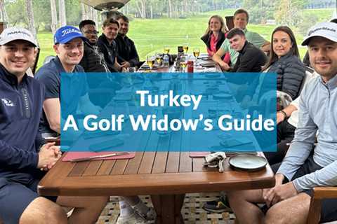 Turkey – A Golf Widow’s Guide