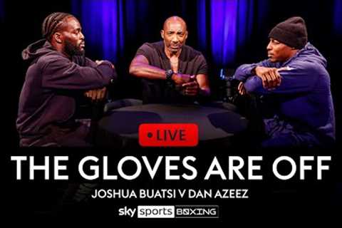 THE GLOVES ARE OFF - LIVE!  Joshua Buatsi vs Dan Azeez