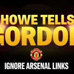 Howe tells Gordon to ignore Arsenal links amid transfer saga